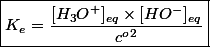 \boxed{K_e = \dfrac{[H_3O^+]_{eq} \times [HO^-]_{eq}}{c^o ^2}}